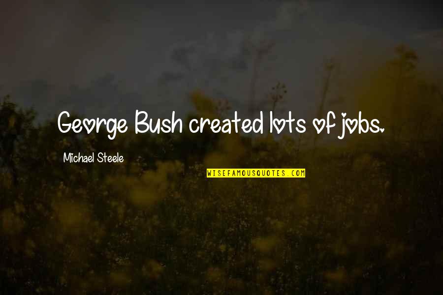 George Michael Quotes By Michael Steele: George Bush created lots of jobs.