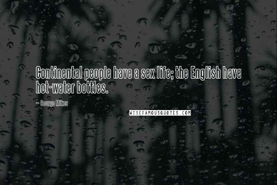 George Mikes quotes: Continental people have a sex life; the English have hot-water bottles.