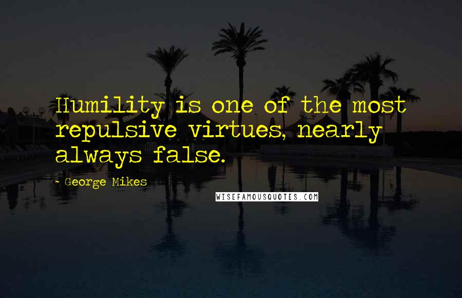 George Mikes quotes: Humility is one of the most repulsive virtues, nearly always false.