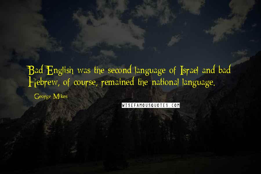 George Mikes quotes: Bad English was the second language of Israel and bad Hebrew, of course, remained the national language.