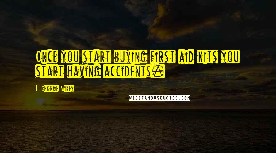 George Mikes quotes: Once you start buying first aid kits you start having accidents.