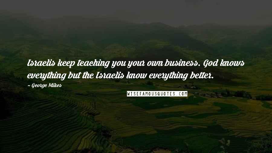 George Mikes quotes: Israelis keep teaching you your own business. God knows everything but the Israelis know everything better.