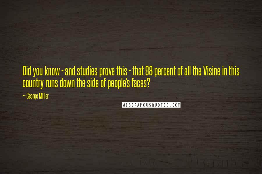 George Miller quotes: Did you know - and studies prove this - that 98 percent of all the Visine in this country runs down the side of people's faces?