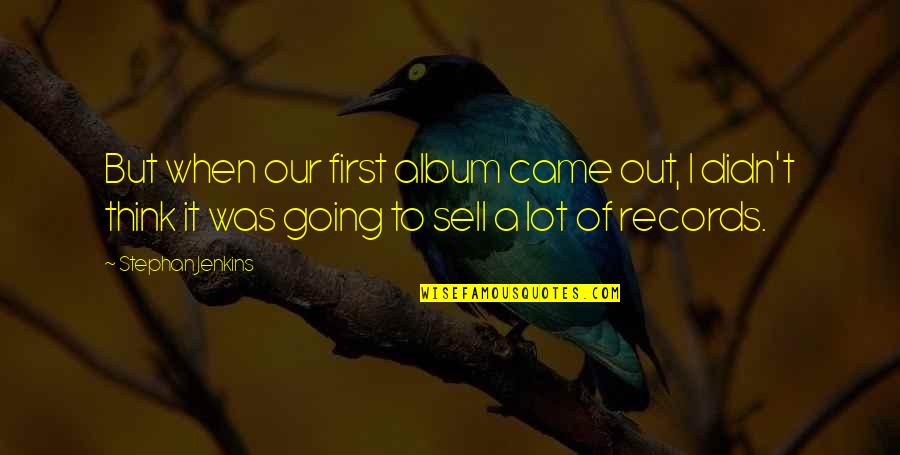 George Milton Loneliness Quotes By Stephan Jenkins: But when our first album came out, I George Milton Loneliness Quotes By Stephan Jenkins: But when our first album came out, I
