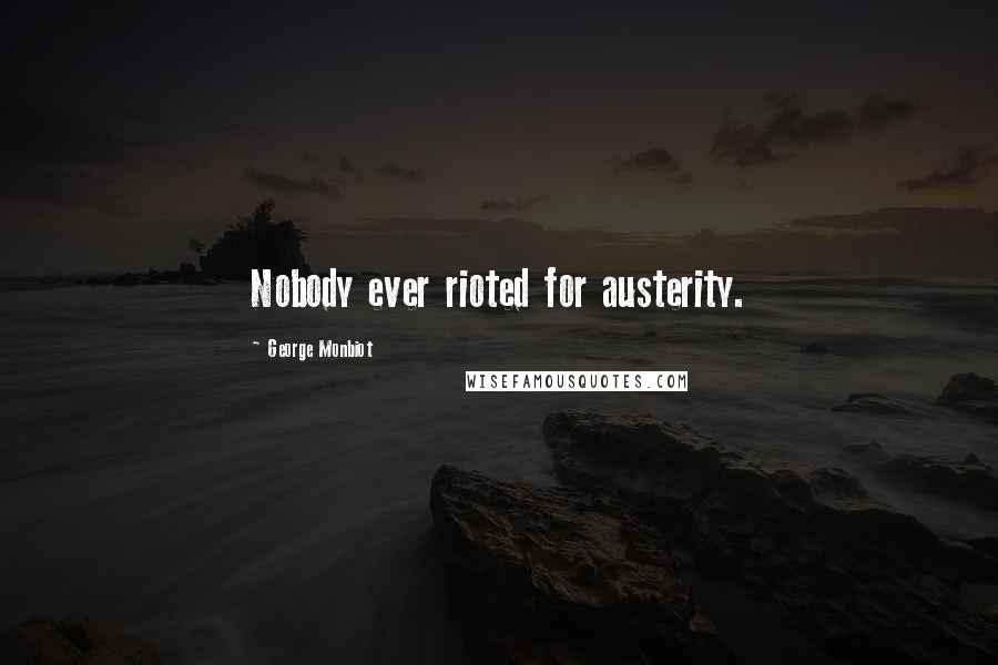 George Monbiot quotes: Nobody ever rioted for austerity.