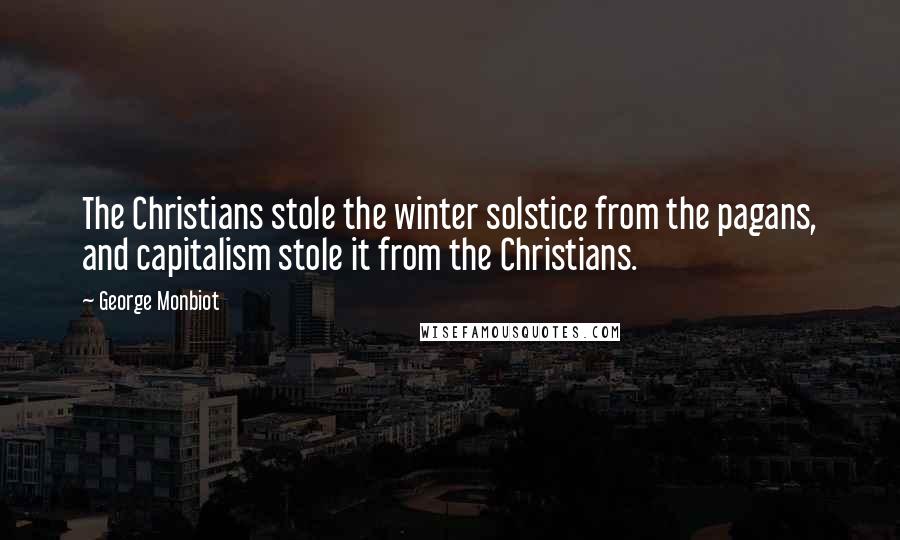 George Monbiot quotes: The Christians stole the winter solstice from the pagans, and capitalism stole it from the Christians.