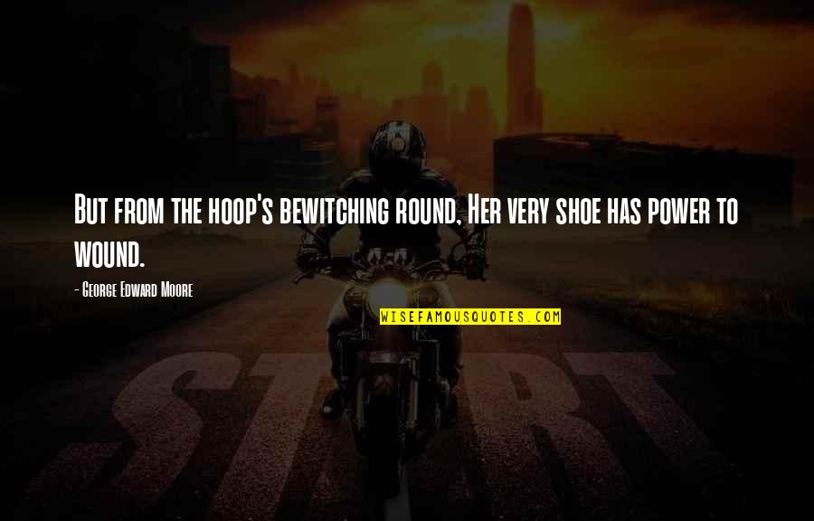 George Moore Quotes By George Edward Moore: But from the hoop's bewitching round, Her very George Moore Quotes By George Edward Moore: But from the hoop's bewitching round, Her very