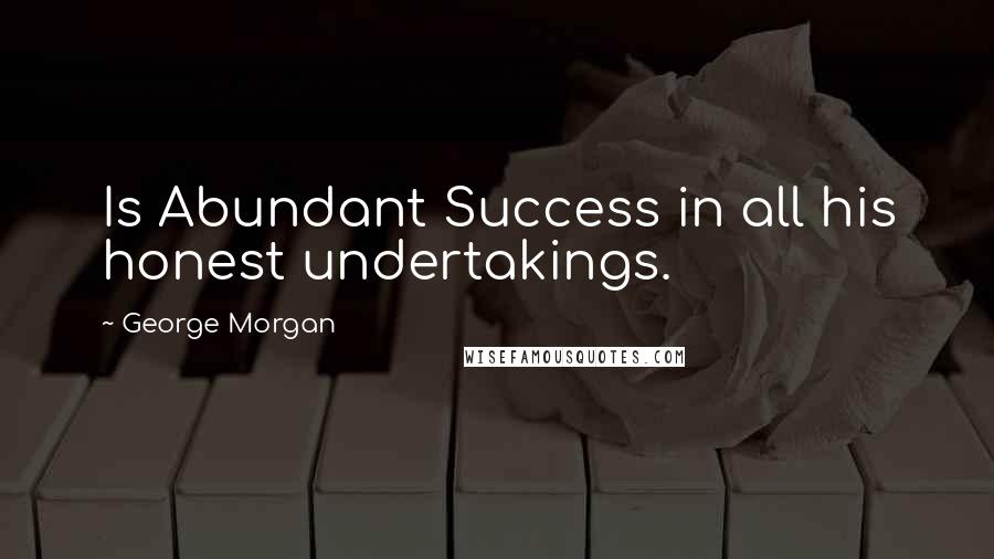 George Morgan quotes: Is Abundant Success in all his honest undertakings.