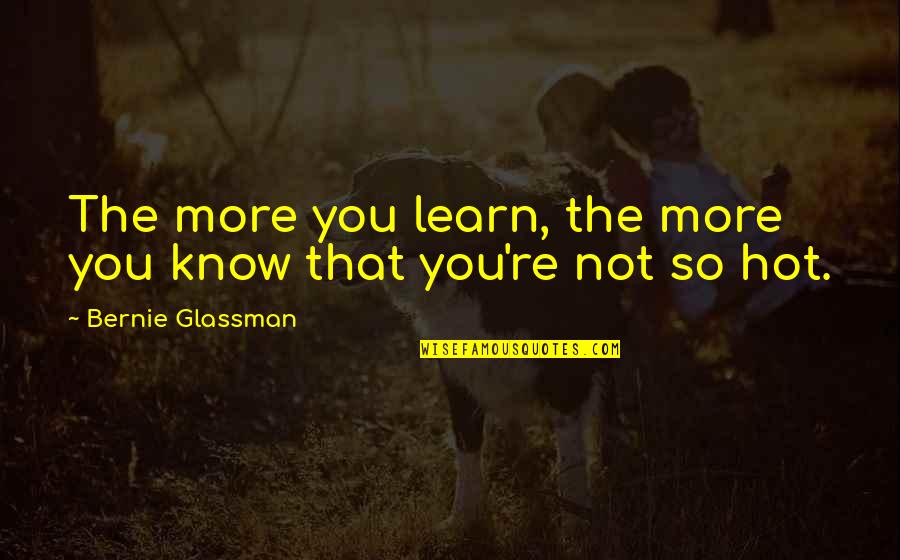 George Morris Clinic Quotes By Bernie Glassman: The more you learn, the more you know