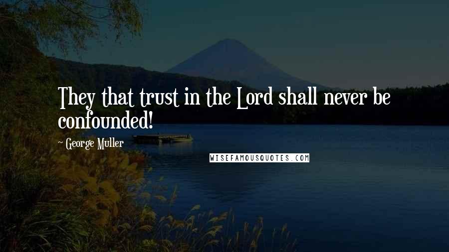 George Muller quotes: They that trust in the Lord shall never be confounded!