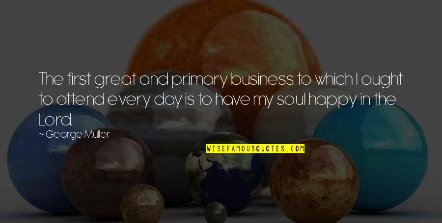 George Muller Quotes By George Muller: The first great and primary business to which George Muller Quotes By George Muller: The first great and primary business to which