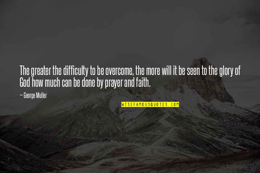 George Muller Quotes By George Muller: The greater the difficulty to be overcome, the George Muller Quotes By George Muller: The greater the difficulty to be overcome, the