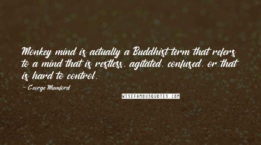 George Mumford quotes: Monkey mind is actually a Buddhist term that refers to a mind that is restless, agitated, confused, or that is hard to control.