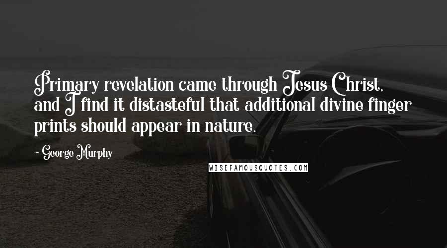 George Murphy quotes: Primary revelation came through Jesus Christ, and I find it distasteful that additional divine finger prints should appear in nature.