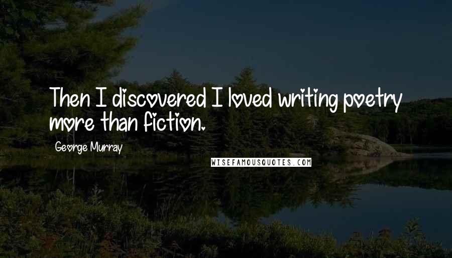 George Murray quotes: Then I discovered I loved writing poetry more than fiction.