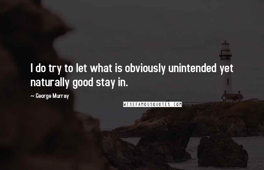 George Murray quotes: I do try to let what is obviously unintended yet naturally good stay in.