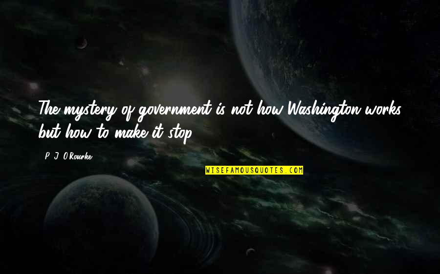 George N Parks Quotes By P. J. O'Rourke: The mystery of government is not how Washington