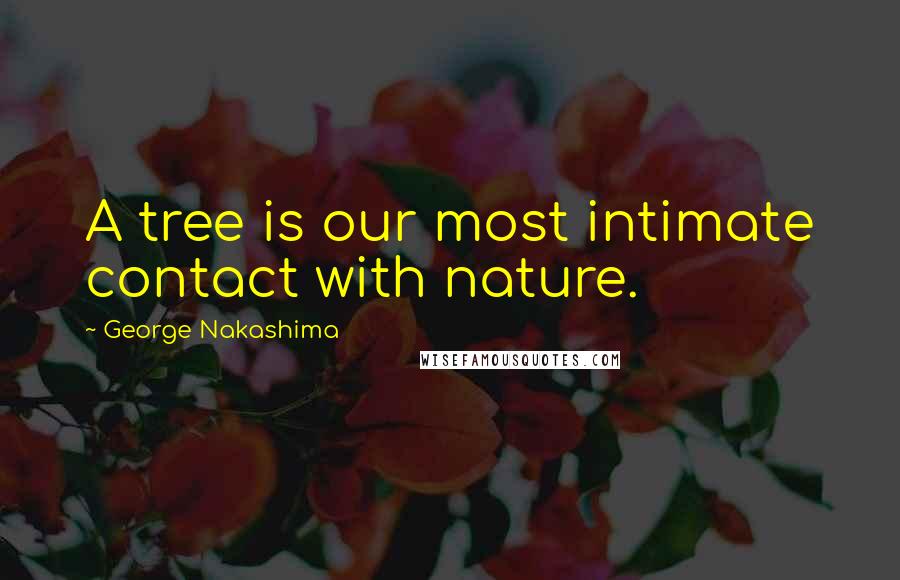 George Nakashima quotes: A tree is our most intimate contact with nature.