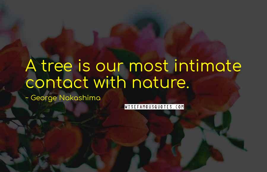 George Nakashima quotes: A tree is our most intimate contact with nature. George Nakashima quotes: A tree is our most intimate contact with nature.