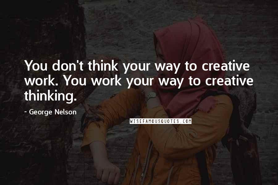 George Nelson quotes: You don't think your way to creative work. You work your way to creative thinking. George Nelson quotes: You don't think your way to creative work. You work your way to creative thinking.