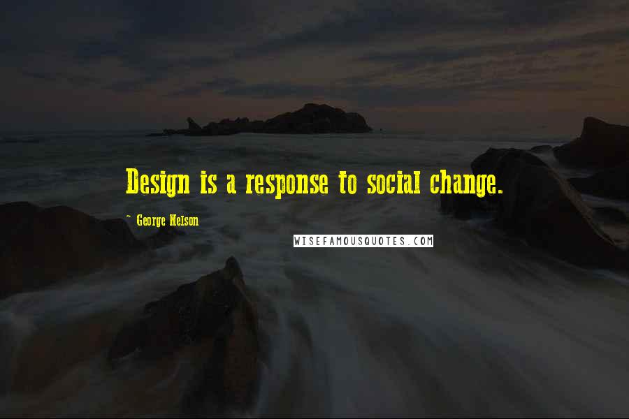 George Nelson quotes: Design is a response to social change. George Nelson quotes: Design is a response to social change.