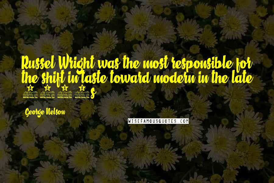 George Nelson quotes: Russel Wright was the most responsible for the shift in taste toward modern in the late 1930s.