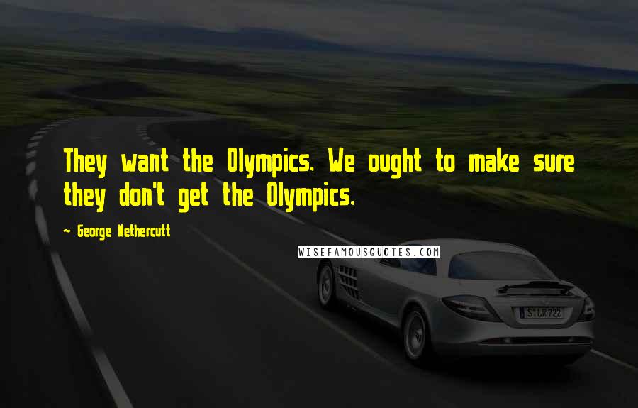 George Nethercutt quotes: They want the Olympics. We ought to make sure they don't get the Olympics.