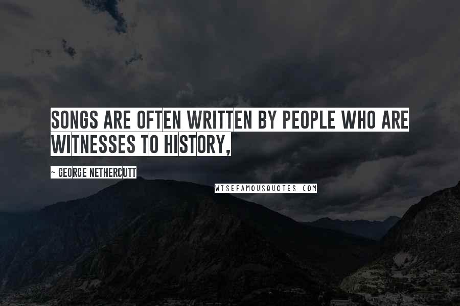 George Nethercutt quotes: Songs are often written by people who are witnesses to history,