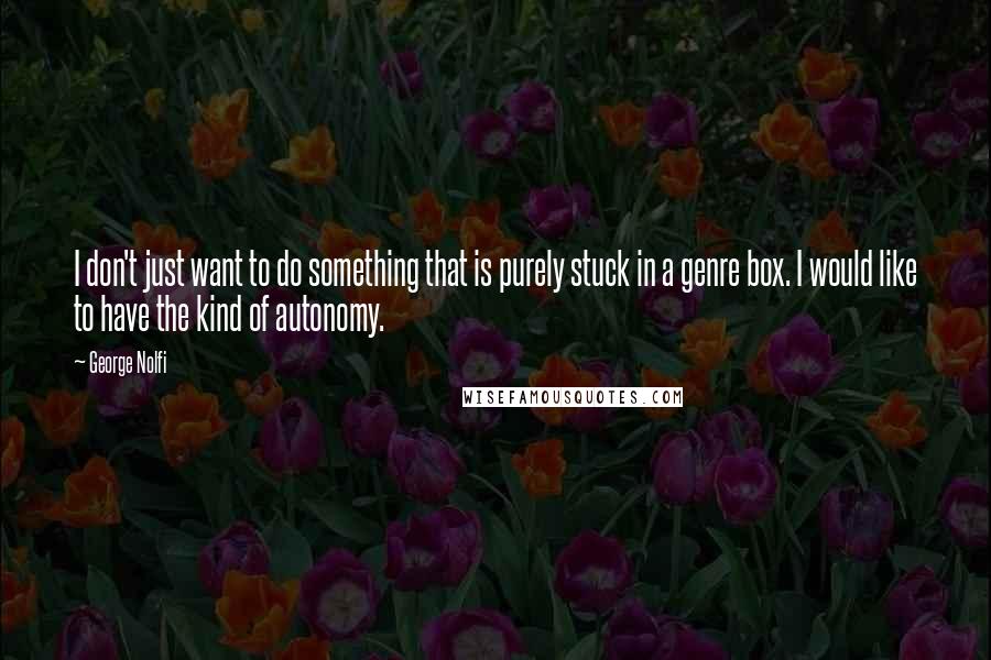 George Nolfi quotes: I don't just want to do something that is purely stuck in a genre box. I would like to have the kind of autonomy. George Nolfi quotes: I don't just want to do something that is purely stuck in a genre box. I would like to have the kind of autonomy.