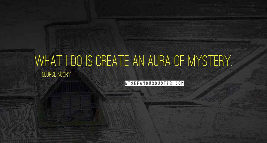 George Noory quotes: What I do is create an aura of mystery.