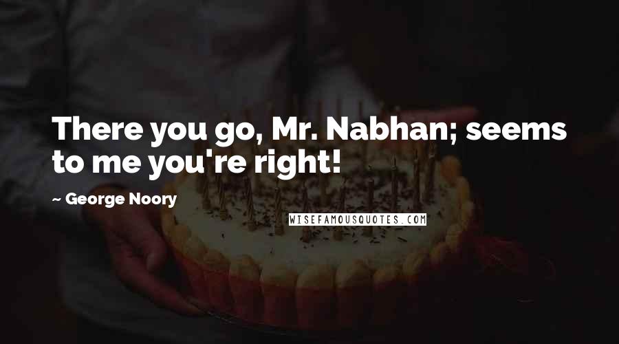 George Noory quotes: There you go, Mr. Nabhan; seems to me you're right!