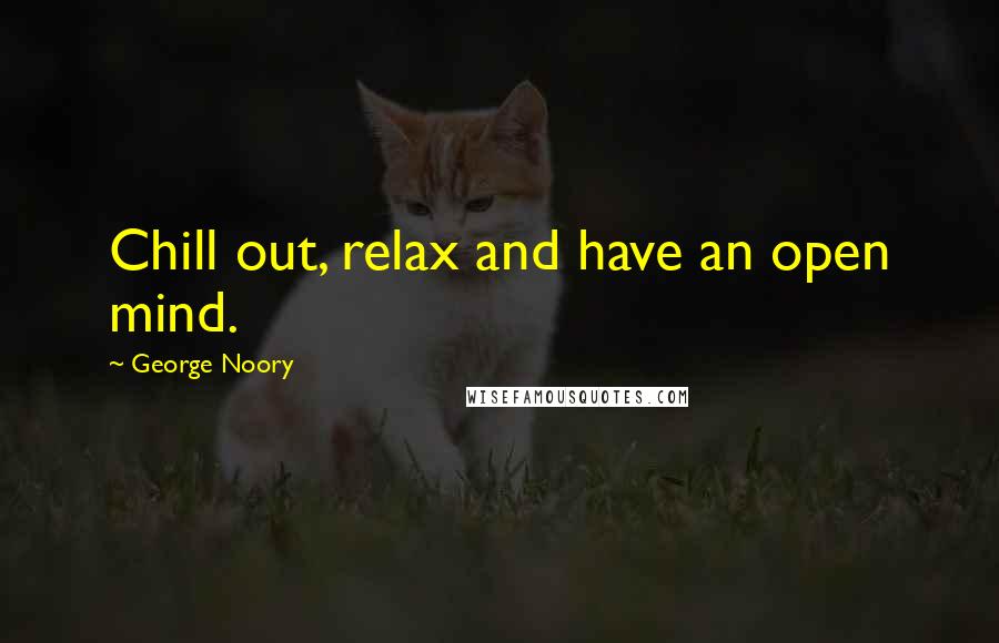 George Noory quotes: Chill out, relax and have an open mind.