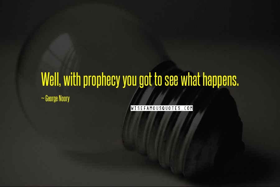 George Noory quotes: Well, with prophecy you got to see what happens.