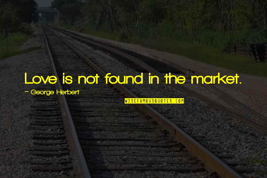 George Not Found Quotes By George Herbert: Love is not found in the market.
