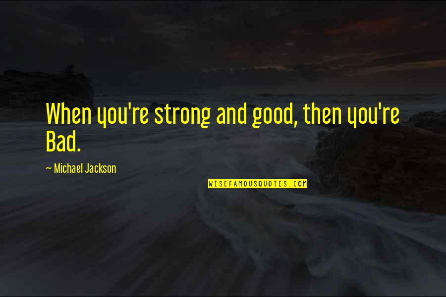George Noverre Quotes By Michael Jackson: When you're strong and good, then you're Bad. George Noverre Quotes By Michael Jackson: When you're strong and good, then you're Bad.