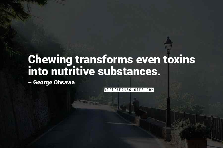 George Ohsawa quotes: Chewing transforms even toxins into nutritive substances.