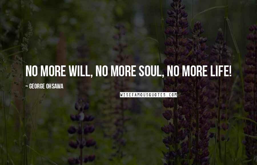 George Ohsawa quotes: No more will, no more soul, no more life!