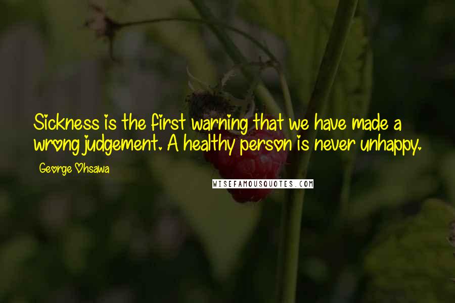 George Ohsawa quotes: Sickness is the first warning that we have made a wrong judgement. A healthy person is never unhappy.