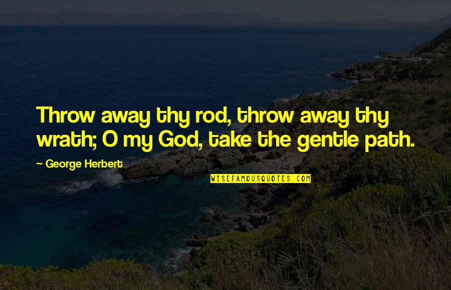 George O'leary Quotes By George Herbert: Throw away thy rod, throw away thy wrath;