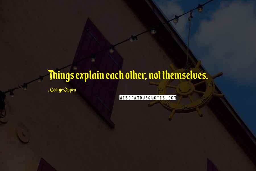 George Oppen quotes: Things explain each other, not themselves.