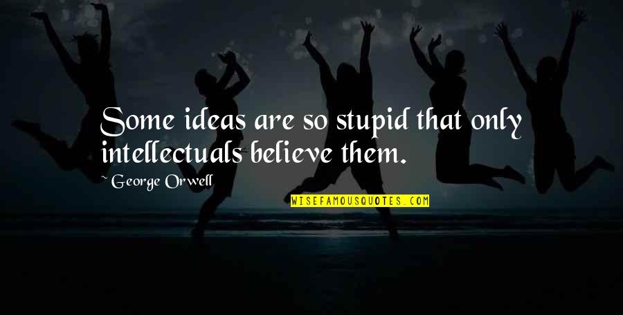 George Orwell Intellectuals Quotes By George Orwell: Some ideas are so stupid that only intellectuals