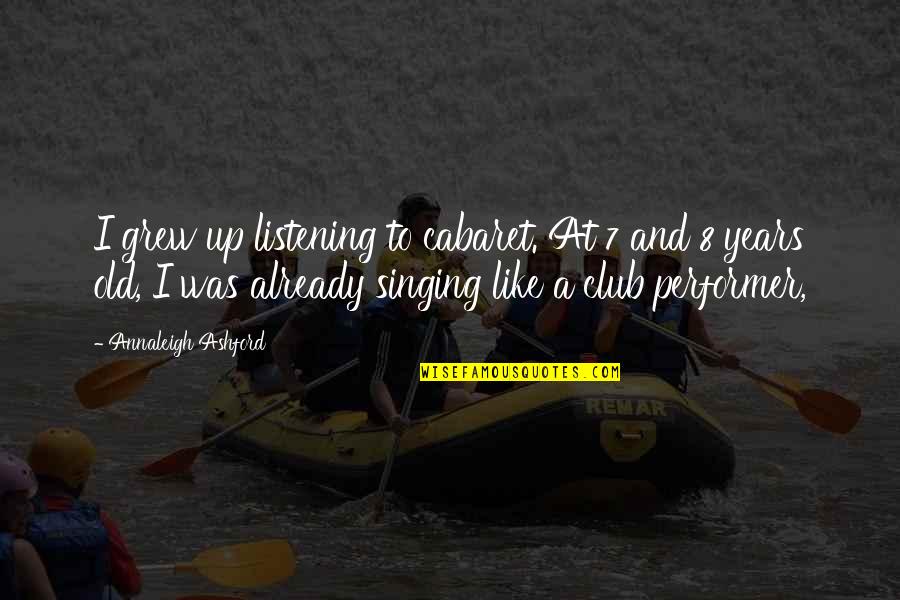 George Orwell Ministry Of Truth Quotes By Annaleigh Ashford: I grew up listening to cabaret. At 7 George Orwell Ministry Of Truth Quotes By Annaleigh Ashford: I grew up listening to cabaret. At 7