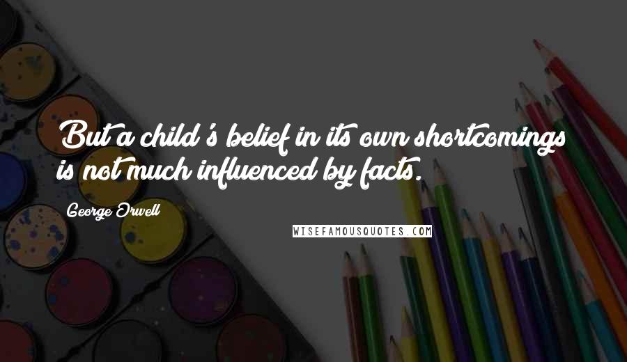 George Orwell quotes: But a child's belief in its own shortcomings is not much influenced by facts.