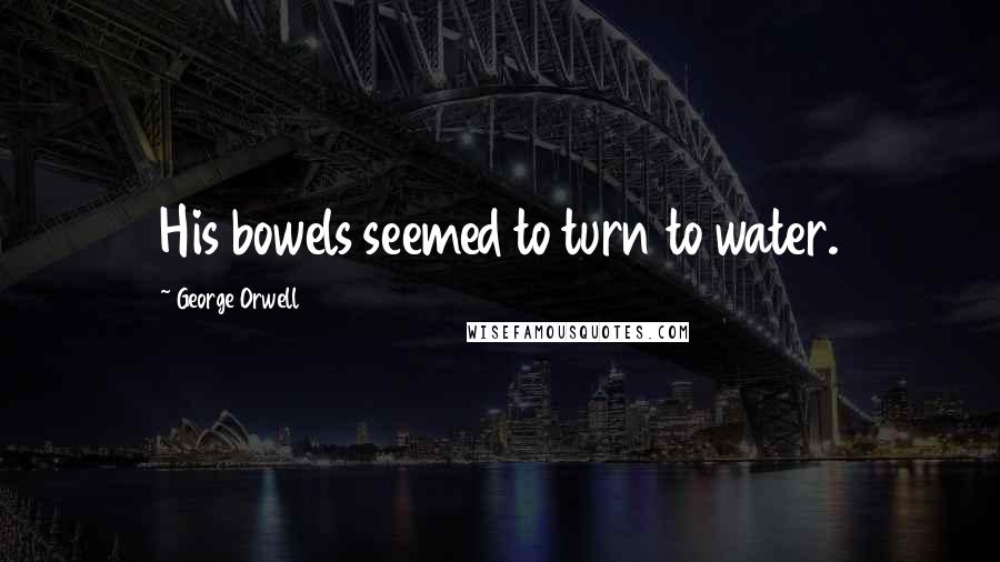George Orwell quotes: His bowels seemed to turn to water.