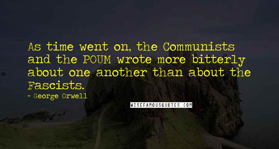 George Orwell quotes: As time went on, the Communists and the POUM wrote more bitterly about one another than about the Fascists.