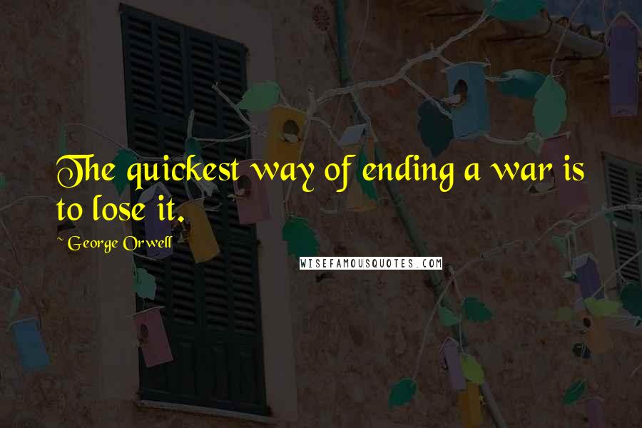 George Orwell quotes: The quickest way of ending a war is to lose it.