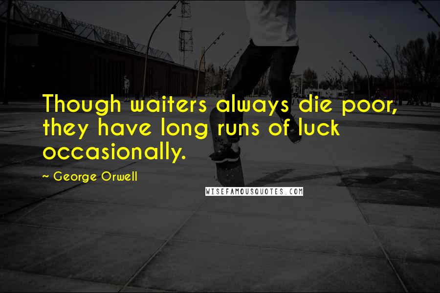 George Orwell quotes: Though waiters always die poor, they have long runs of luck occasionally.