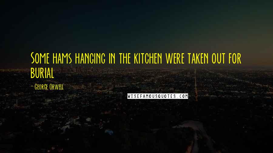 George Orwell quotes: Some hams hanging in the kitchen were taken out for burial