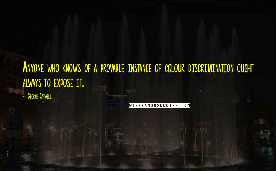 George Orwell quotes: Anyone who knows of a provable instance of colour discrimination ought always to expose it.