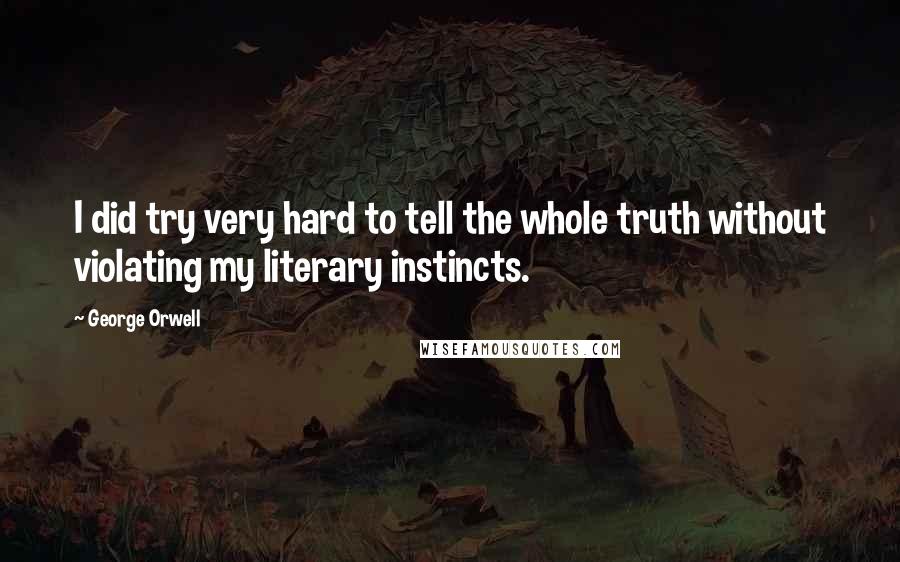 George Orwell quotes: I did try very hard to tell the whole truth without violating my literary instincts.